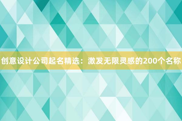 创意设计公司起名精选：激发无限灵感的200个名称